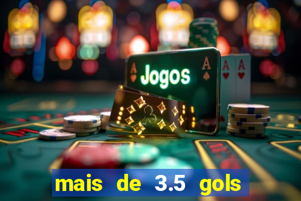 mais de 3.5 gols o que significa